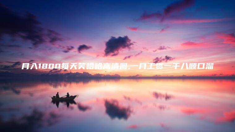 月入1800每天笑哈哈高清图 一月工资一千八顺口溜