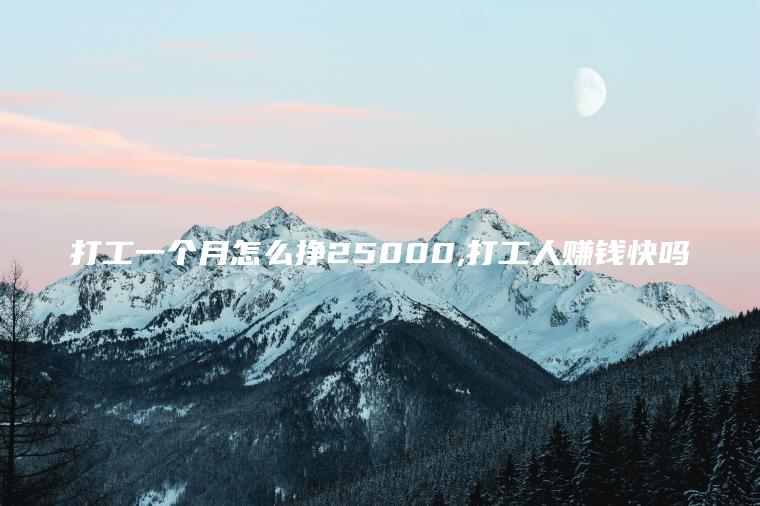 打工一个月怎么挣25000 打工人赚钱快吗