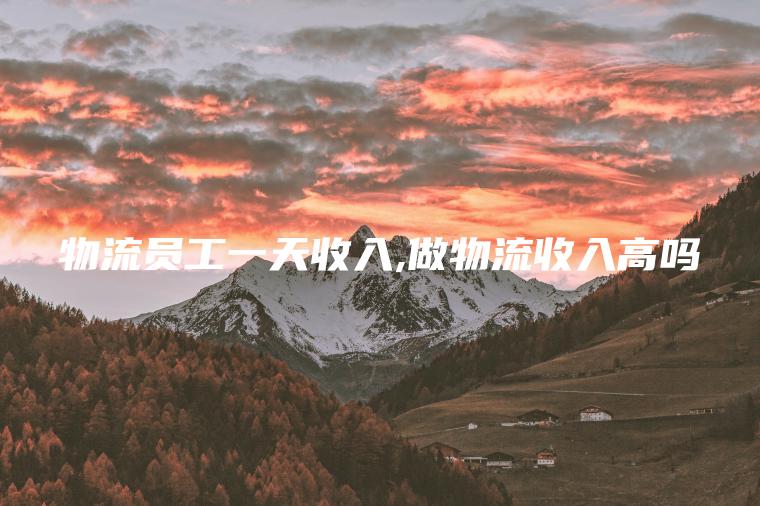 物流员工一天收入 做物流收入高吗
