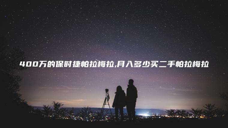 400万的保时捷帕拉梅拉 月入多少买二手帕拉梅拉