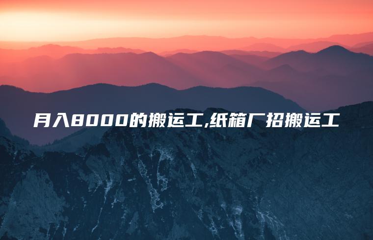 月入8000的搬运工 纸箱厂招搬运工