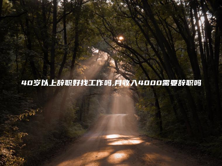 40岁以上辞职好找工作吗 月收入4000需要辞职吗
