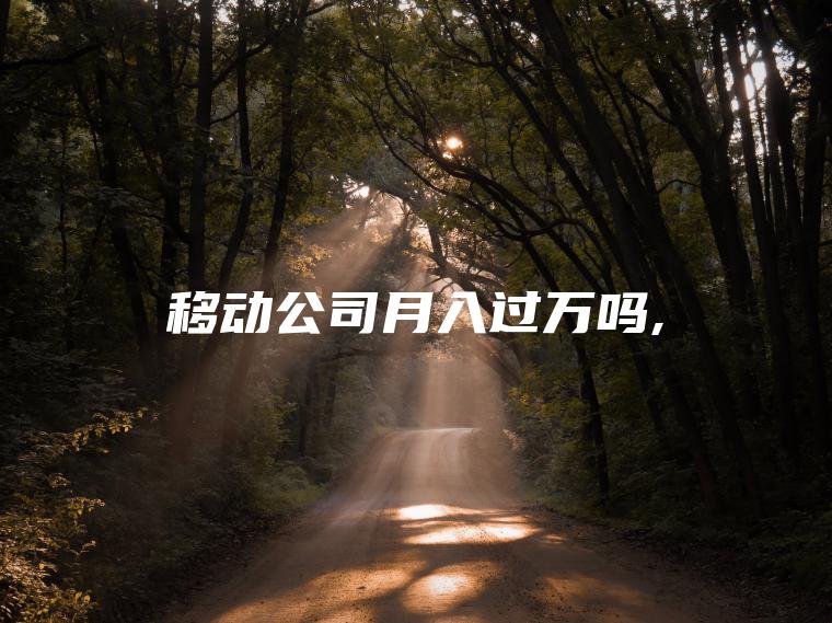 移动公司月入过万吗