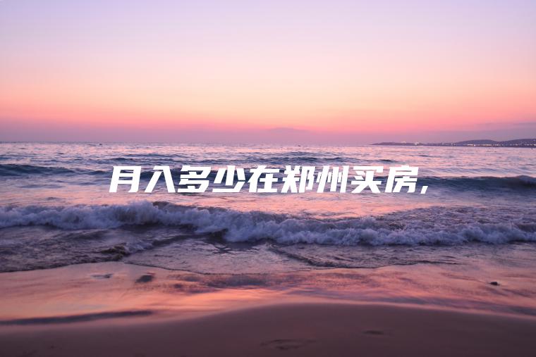 月入多少在郑州买房 