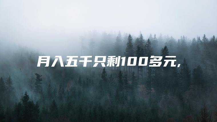 月入五千只剩100多元,